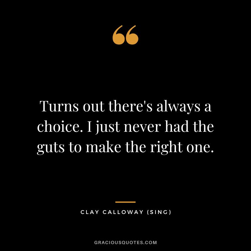 Turns out there's always a choice. I just never had the guts to make the right one. - Clay Calloway