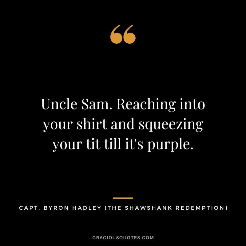 Uncle Sam. Reaching into your shirt and squeezing your tit till it's purple. - Capt. Byron Hadley