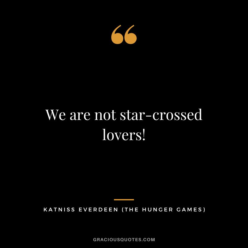 We are not star-crossed lovers! - Katniss Everdeen