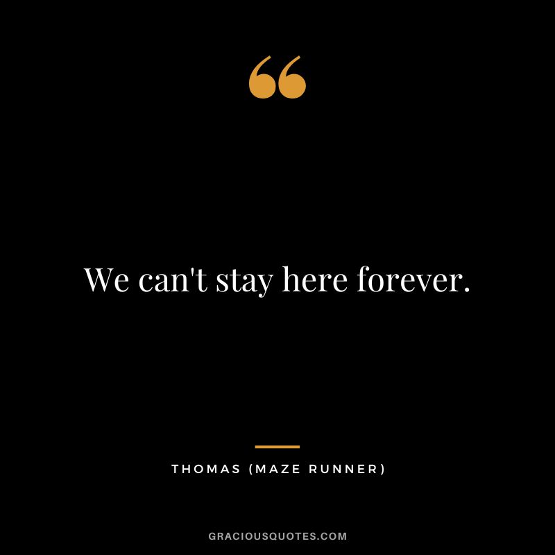 We can't stay here forever. - Thomas