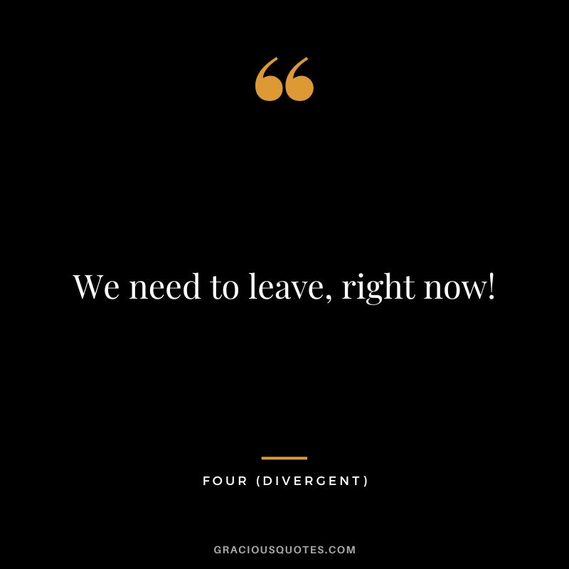 We need to leave, right now! - Four