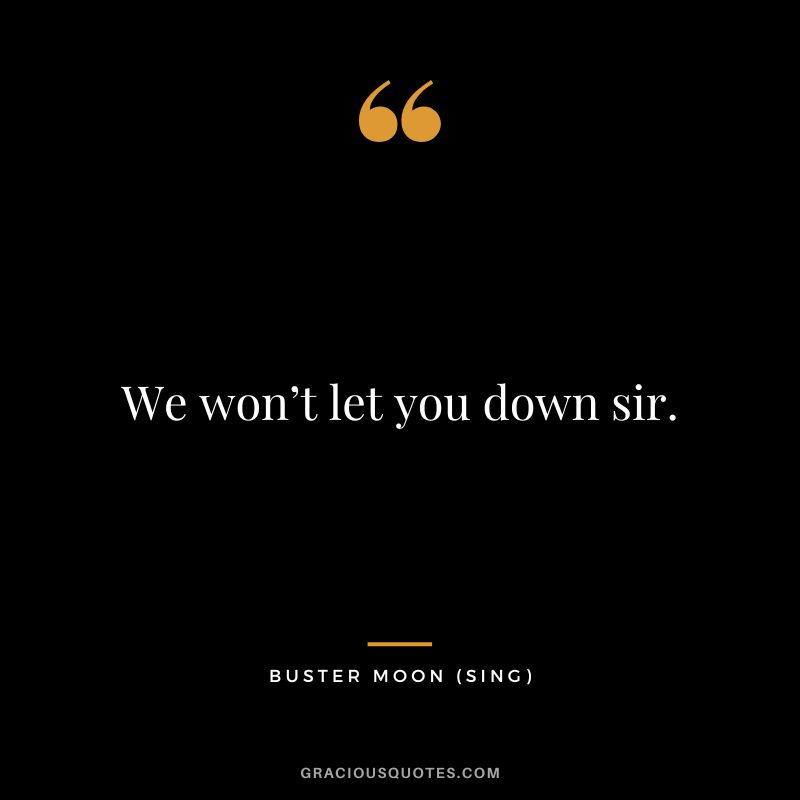 We won’t let you down sir. - Buster Moon