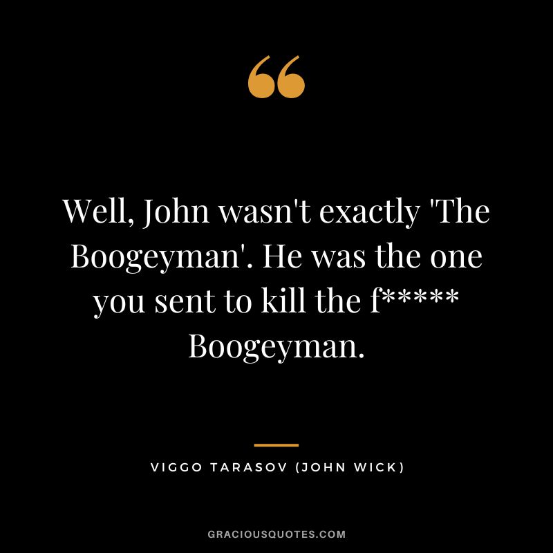 Well, John wasn't exactly 'The Boogeyman'. He was the one you sent to kill the f Boogeyman. - Viggo Tarasov