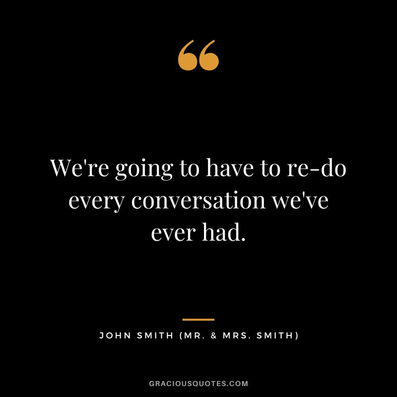 We're going to have to re-do every conversation we've ever had. - John Smith
