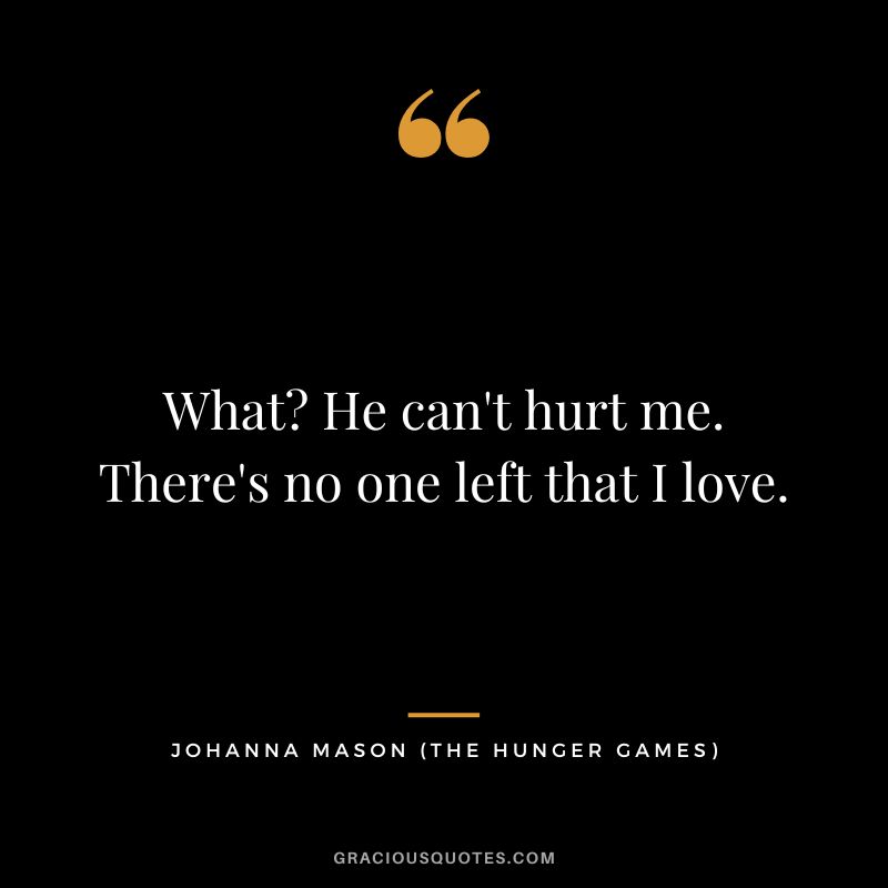 What He can't hurt me. There's no one left that I love. - Johanna Mason