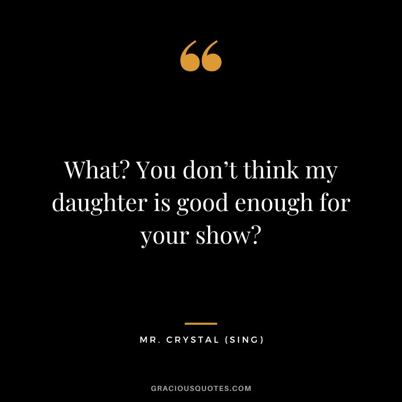 What You don’t think my daughter is good enough for your show - Mr. Crystal