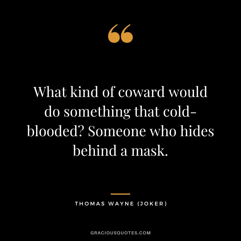 What kind of coward would do something that cold-blooded Someone who hides behind a mask. - Thomas Wayne
