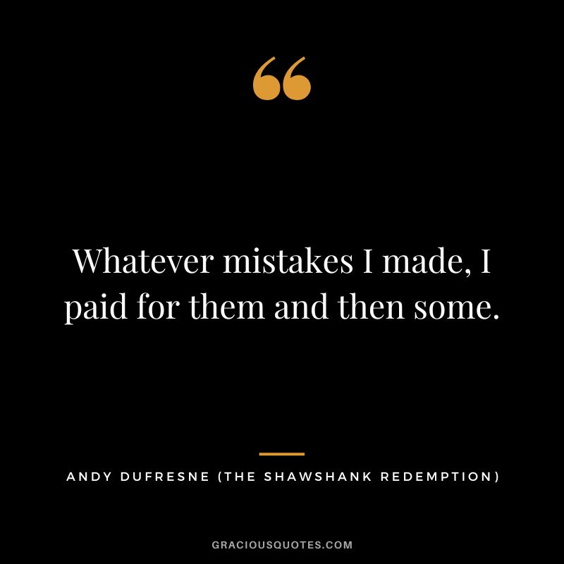 Whatever mistakes I made, I paid for them and then some. - Andy Dufresne