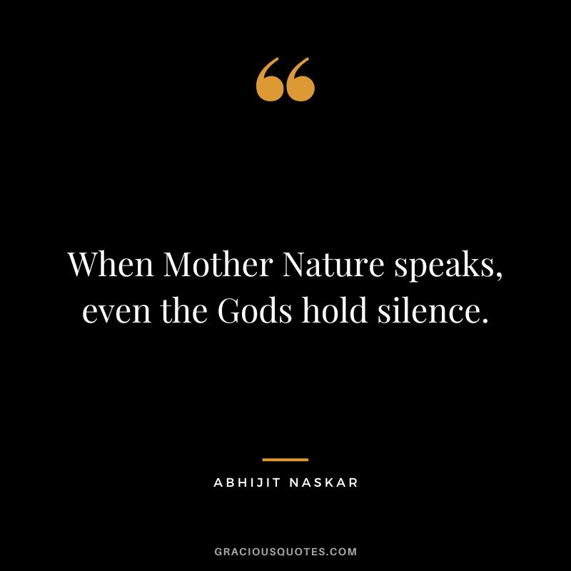 When Mother Nature speaks, even the Gods hold silence. - Abhijit Naskar