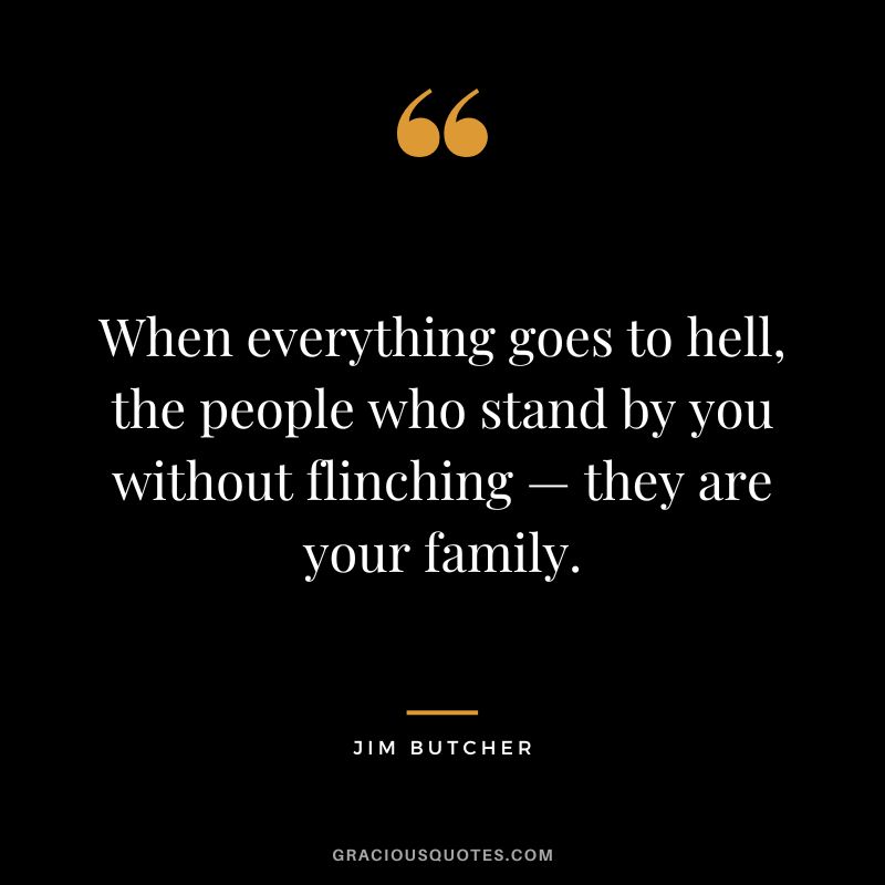 When everything goes to hell, the people who stand by you without flinching — they are your family. - Jim Butcher