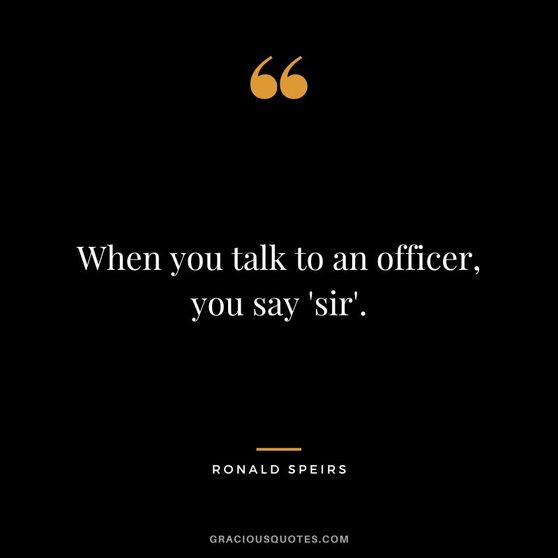 When you talk to an officer, you say 'sir'. - Ronald Speirs