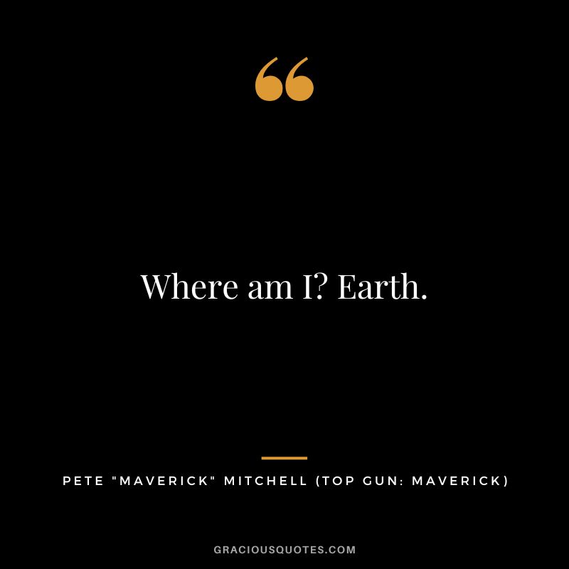 Where am I Earth. - Pete Maverick Mitchell