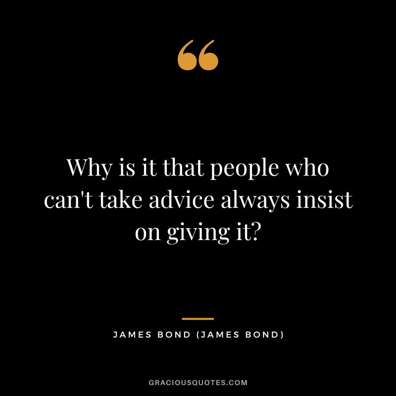 Why is it that people who can't take advice always insist on giving it - James Bond