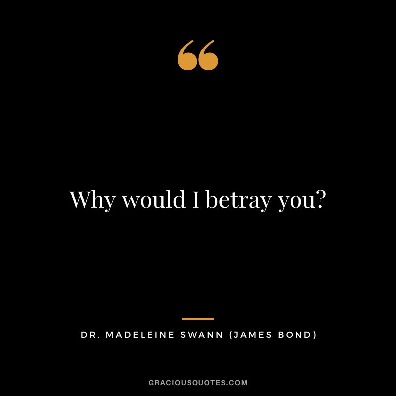 Why would I betray you - Dr. Madeleine Swann