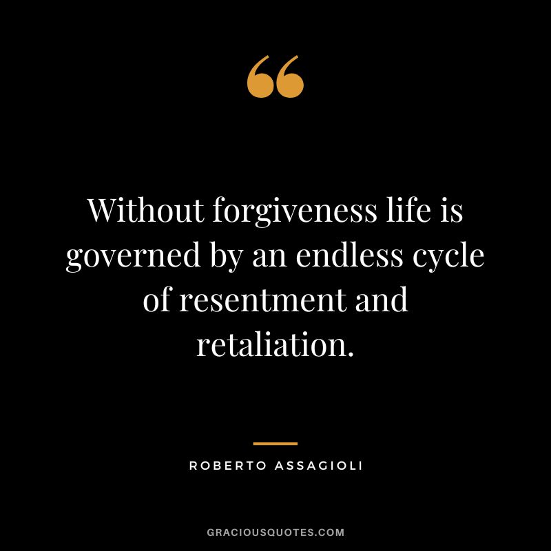 Without forgiveness life is governed by an endless cycle of resentment and retaliation. - Roberto Assagioli