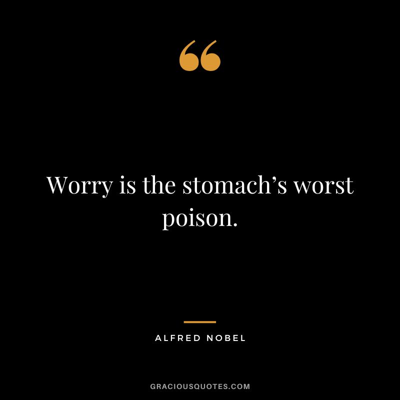 Worry is the stomach’s worst poison. - Alfred Nobel