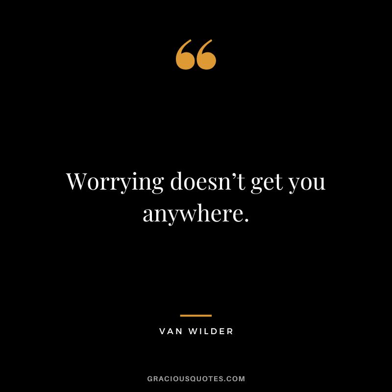 Worrying doesn’t get you anywhere. - Van Wilder