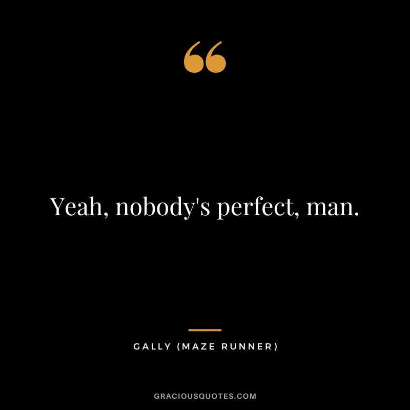 Yeah, nobody's perfect, man. - Gally