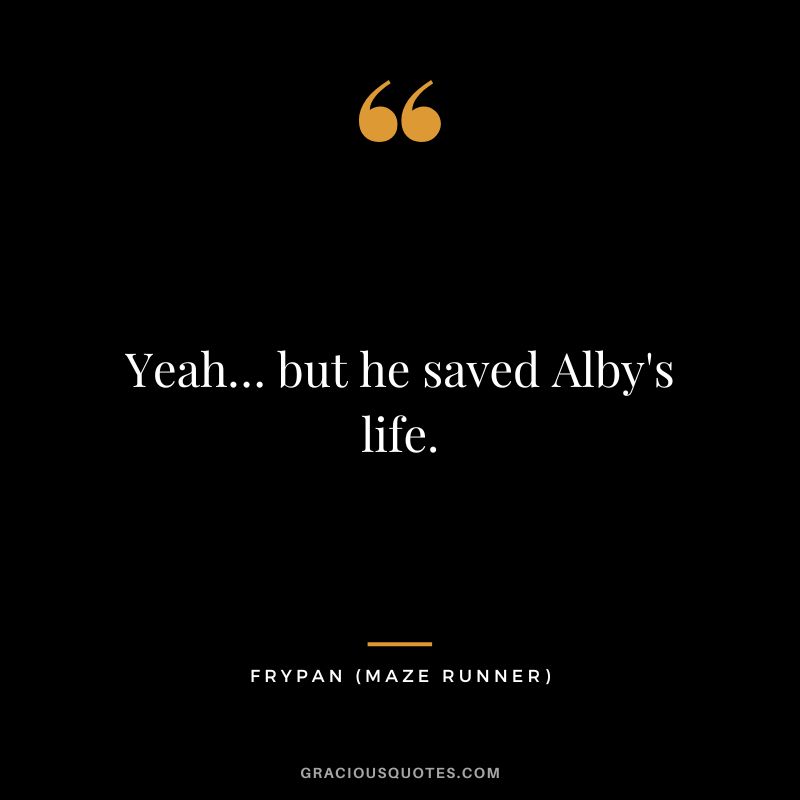 Yeah… but he saved Alby's life. - Frypan