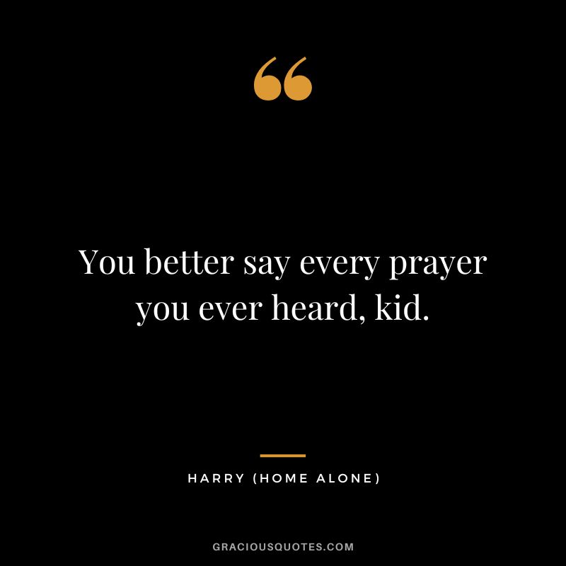 You better say every prayer you ever heard, kid. - Harry