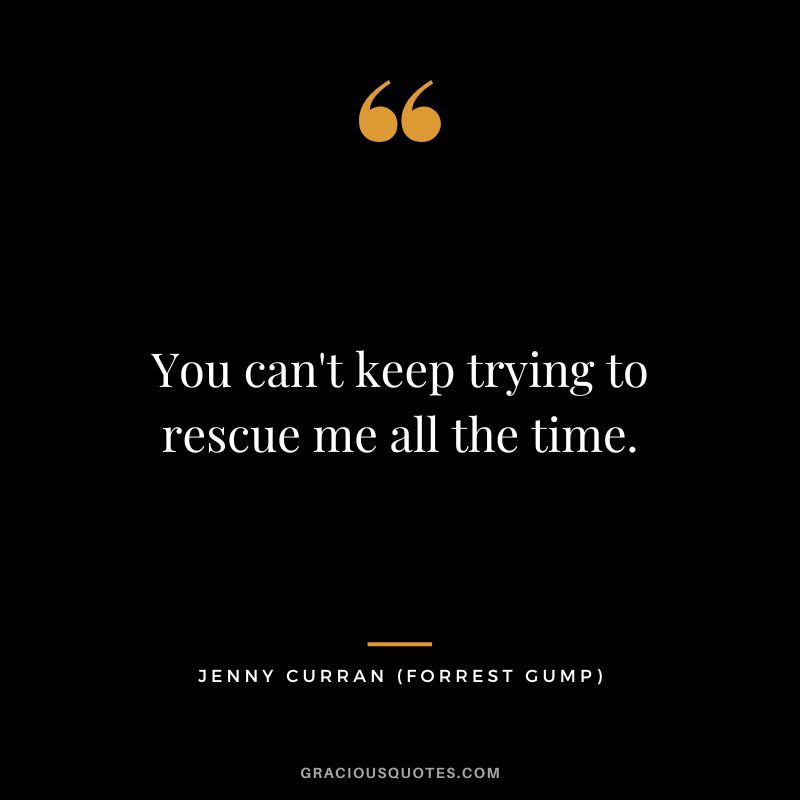 You can't keep trying to rescue me all the time. - Jenny Curran