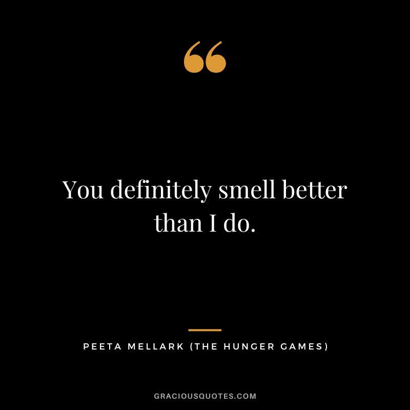 You definitely smell better than I do. - Peeta Mellark