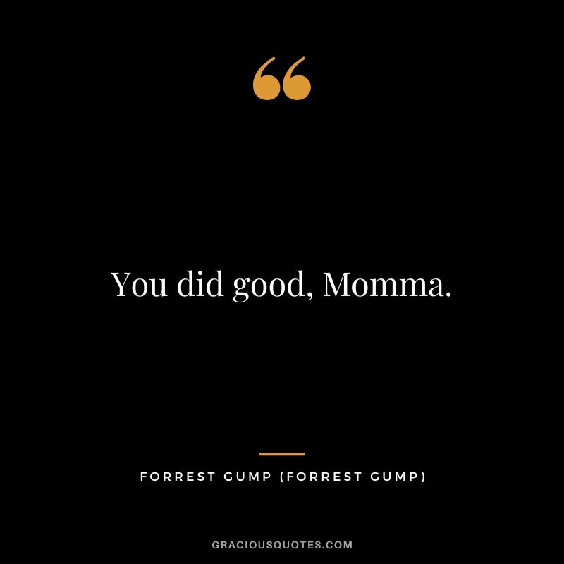 You did good, Momma. - Forrest Gump