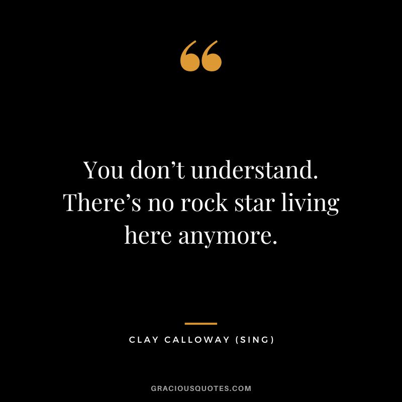 You don’t understand. There’s no rock star living here anymore. - Clay Calloway