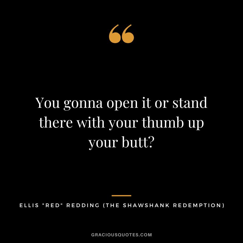 You gonna open it or stand there with your thumb up your butt - Ellis Red Redding
