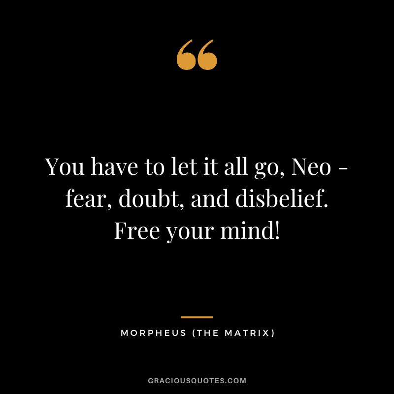 You have to let it all go, Neo - fear, doubt, and disbelief. Free your mind! - Morpheus