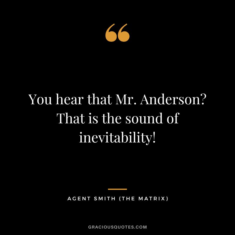 You hear that Mr. Anderson That is the sound of inevitability! - Agent Smith