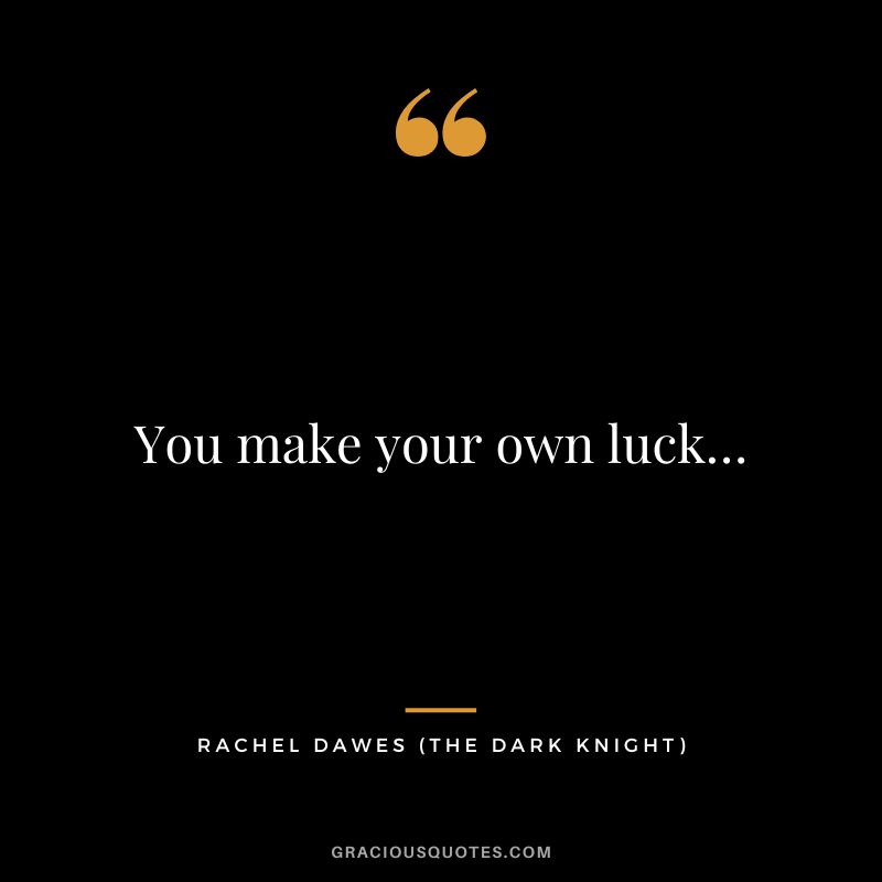 You make your own luck… - Rachel Dawes