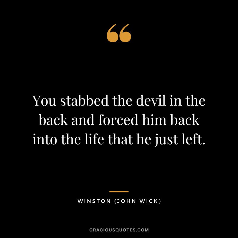 You stabbed the devil in the back and forced him back into the life that he just left. - Winston