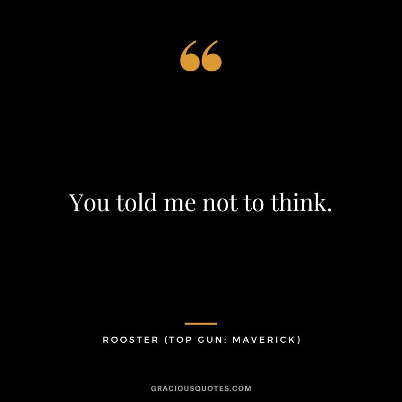 You told me not to think. - Rooster