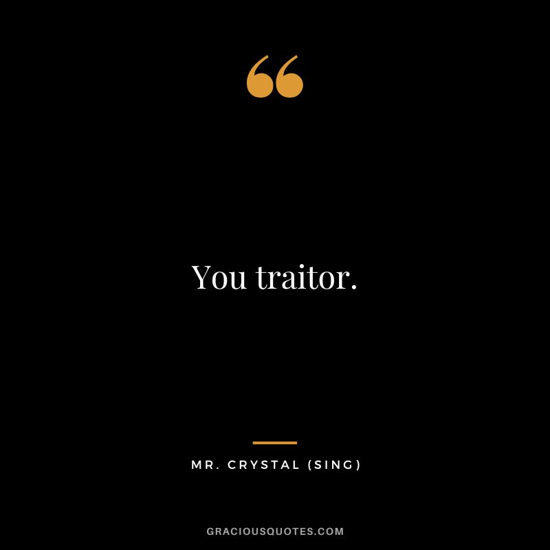 You traitor. - Mr. Crystal