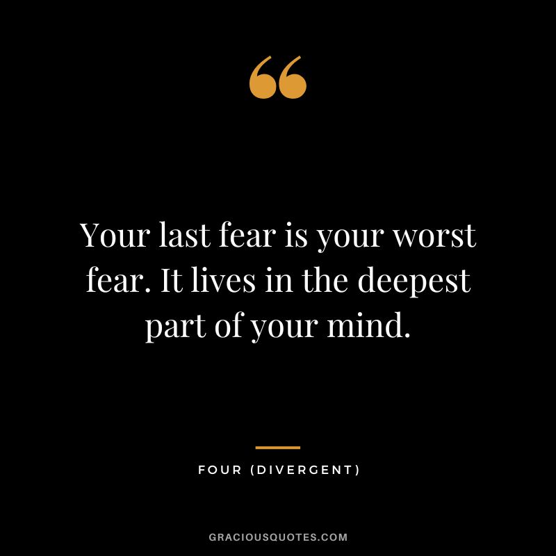 Your last fear is your worst fear. It lives in the deepest part of your mind. - Four
