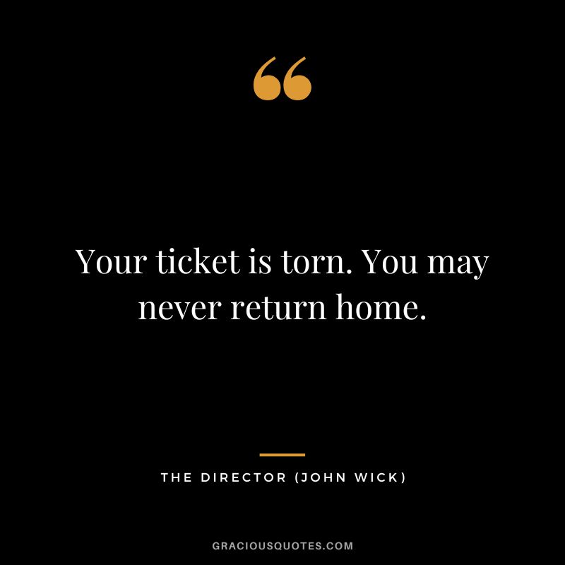Your ticket is torn. You may never return home. - The Director