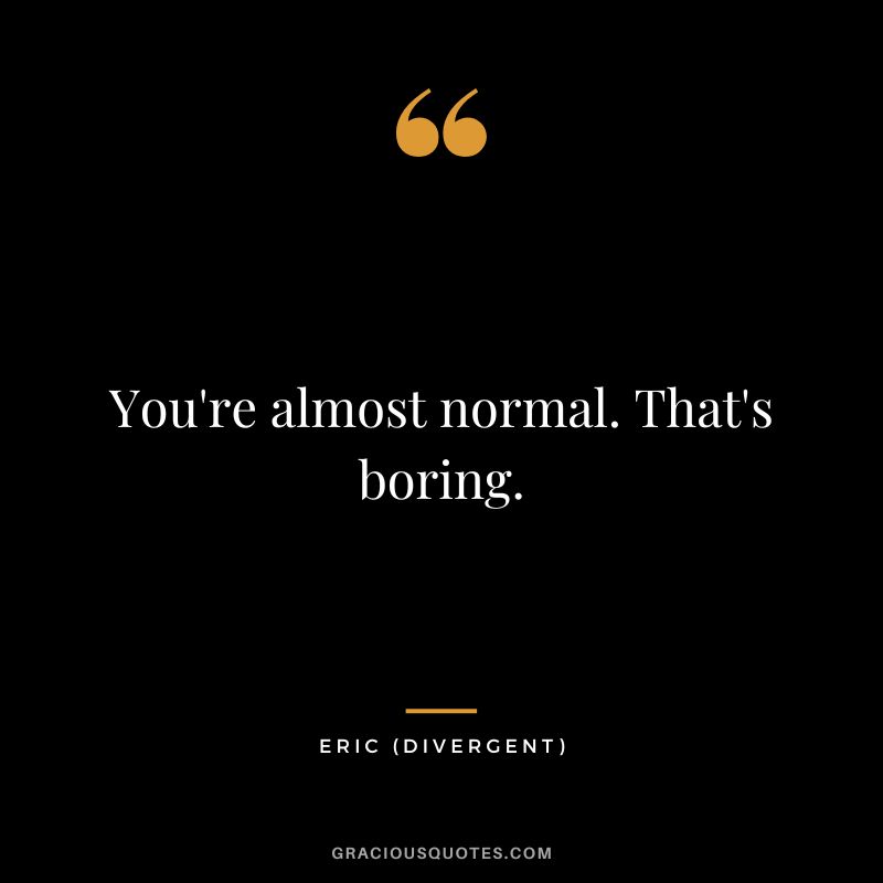 You're almost normal. That's boring. - Eric