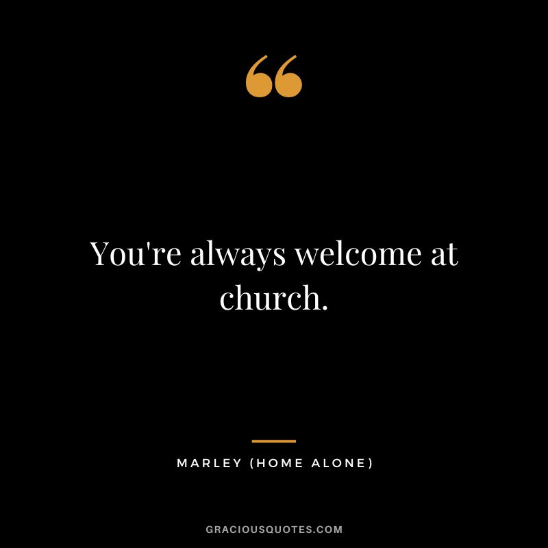 You're always welcome at church. - Marley