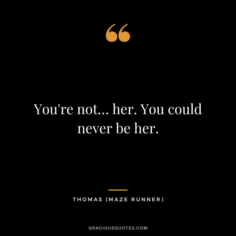 You're not… her. You could never be her. - Thomas