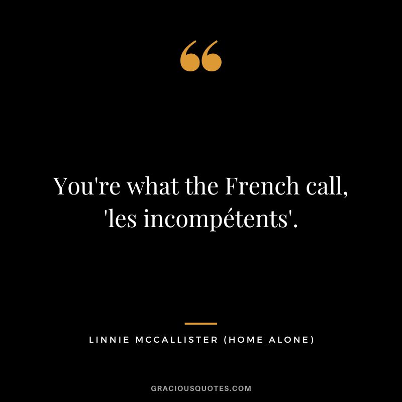 You're what the French call, 'les incompétents'. - Linnie McCallister