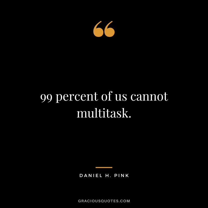 99 percent of us cannot multitask.