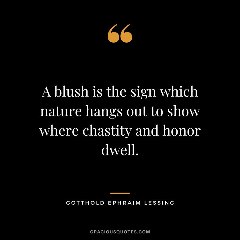 A blush is the sign which nature hangs out to show where chastity and honor dwell. - Gotthold Ephraim Lessing