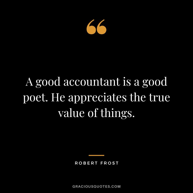 A good accountant is a good poet. He appreciates the true value of things. - Robert Frost
