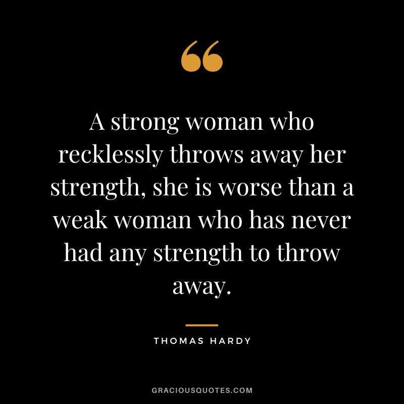 A strong woman who recklessly throws away her strength, she is worse than a weak woman who has never had any strength to throw away.