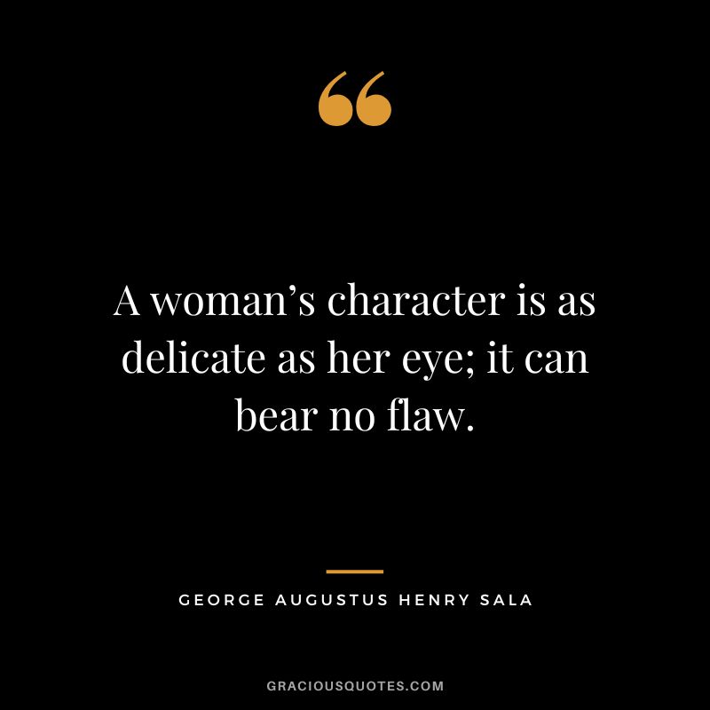 A woman’s character is as delicate as her eye; it can bear no flaw. - George Augustus Henry Sala