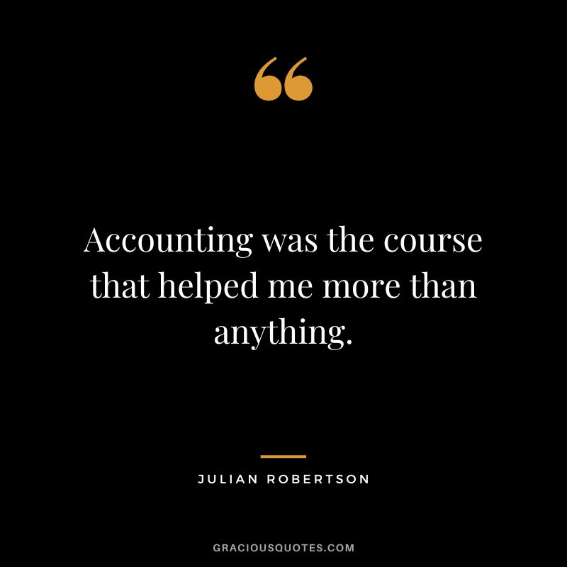 Accounting was the course that helped me more than anything. - Julian Robertson