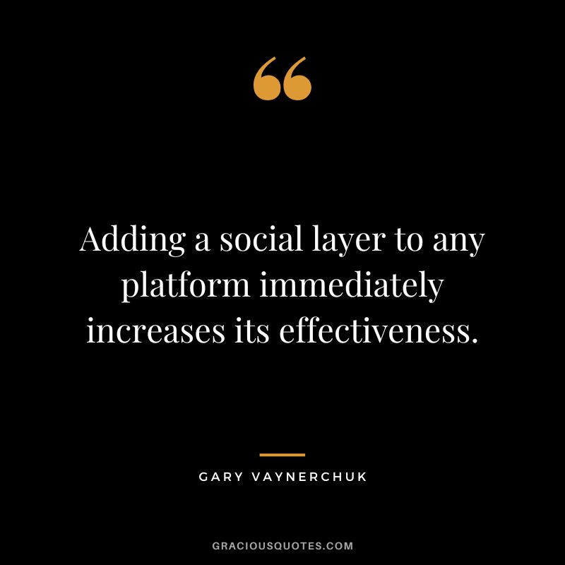 Adding a social layer to any platform immediately increases its effectiveness. - Gary Vaynerchuk