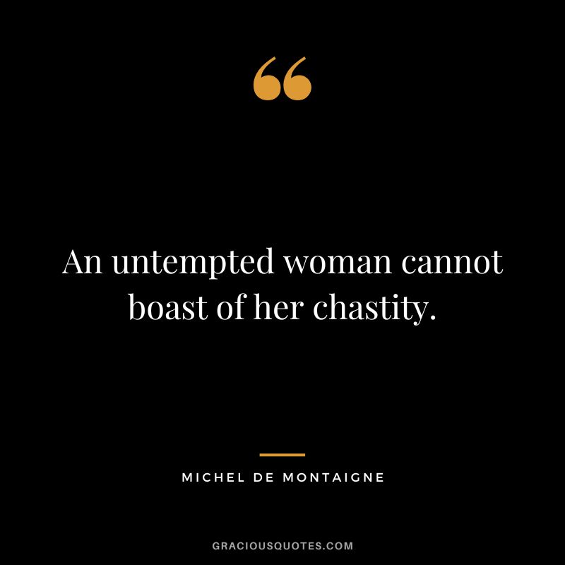 An untempted woman cannot boast of her chastity. - Michel de Montaigne