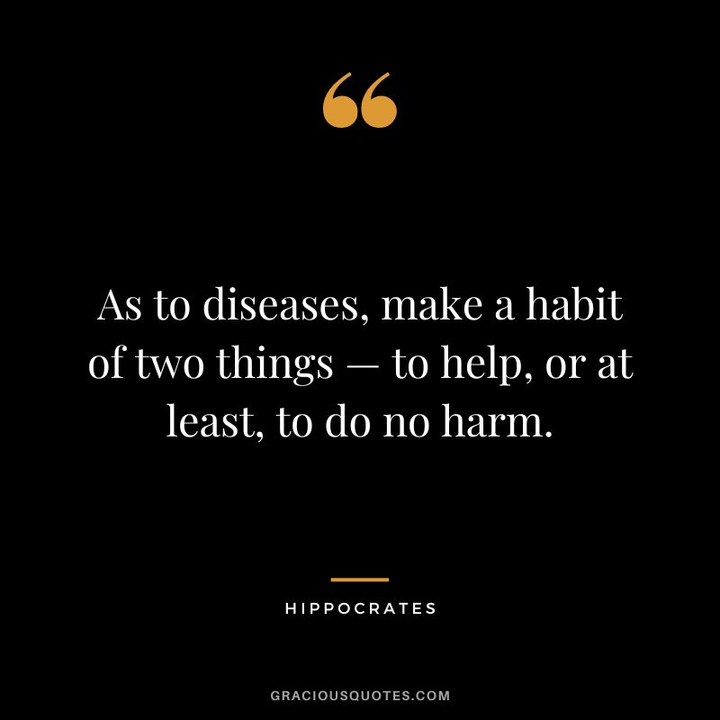 As to diseases, make a habit of two things — to help, or at least, to do no harm.